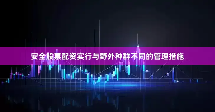 安全股票配资实行与野外种群不同的管理措施