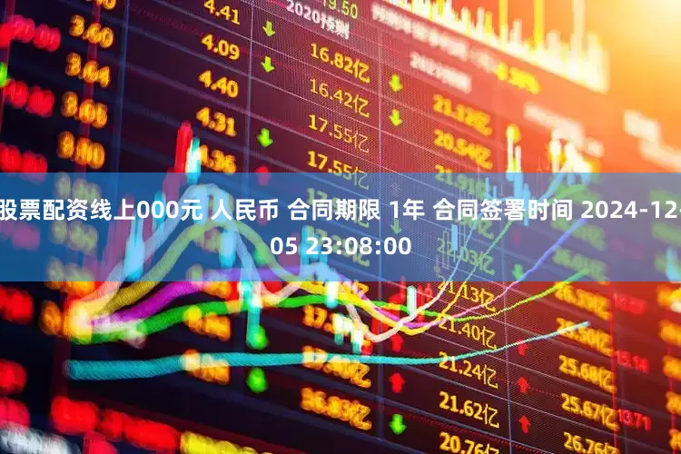 股票配资线上000元 人民币 合同期限 1年 合同签署时间 2024-12-05 23:08:00