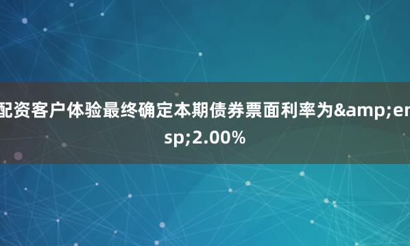 配资客户体验最终确定本期债券票面利率为&ensp;2.00%