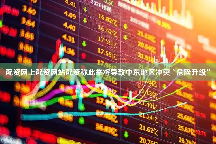 配资网上配资网站配资称此举将导致中东地区冲突“危险升级”