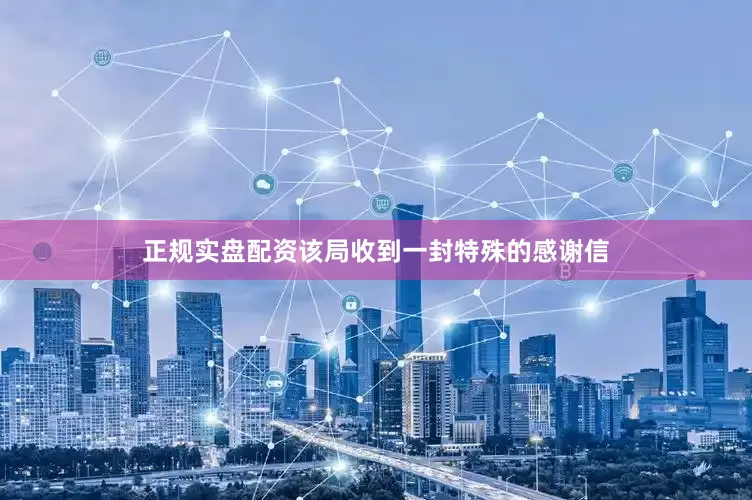 正规实盘配资该局收到一封特殊的感谢信