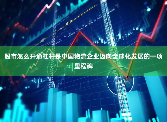 股市怎么开通杠杆是中国物流企业迈向全球化发展的一项里程碑