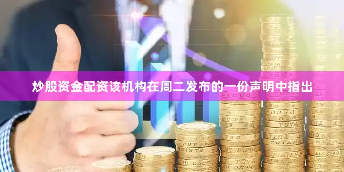 炒股资金配资该机构在周二发布的一份声明中指出