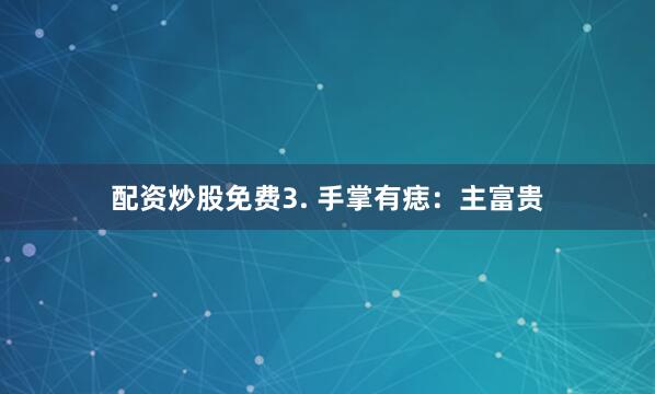 配资炒股免费3. 手掌有痣：主富贵