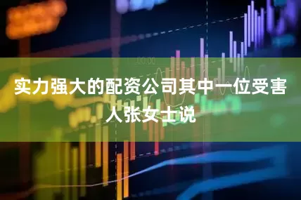 实力强大的配资公司其中一位受害人张女士说