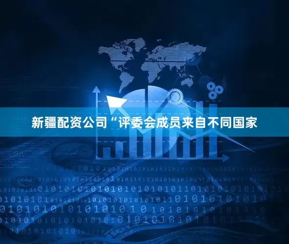 新疆配资公司“评委会成员来自不同国家