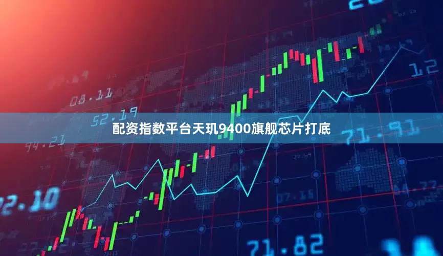 配资指数平台天玑9400旗舰芯片打底