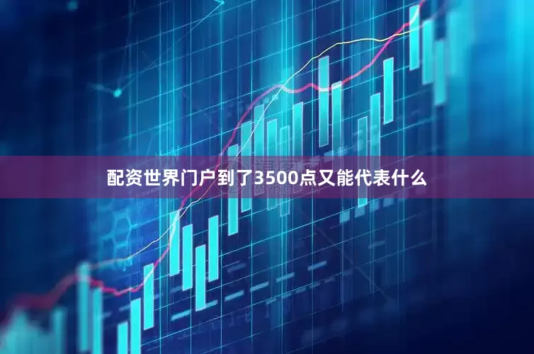 配资世界门户到了3500点又能代表什么