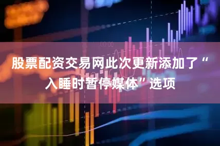 股票配资交易网此次更新添加了“入睡时暂停媒体”选项