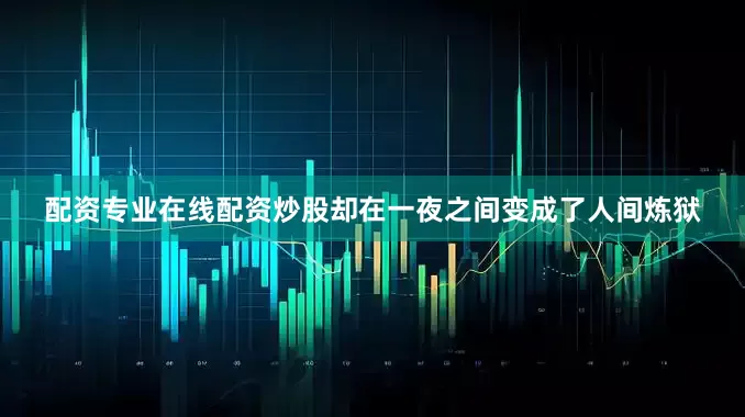 配资专业在线配资炒股却在一夜之间变成了人间炼狱
