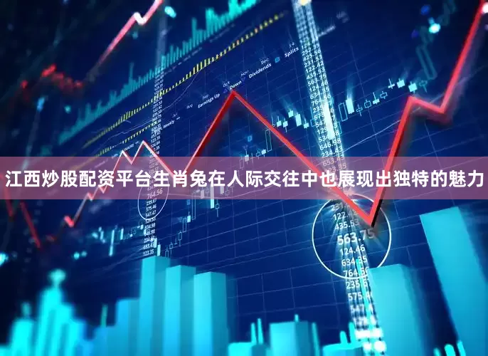 江西炒股配资平台生肖兔在人际交往中也展现出独特的魅力