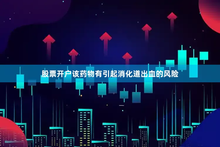 股票开户该药物有引起消化道出血的风险
