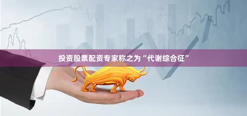 投资股票配资专家称之为“代谢综合征”