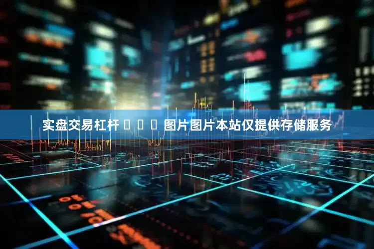实盘交易杠杆 ​​​图片图片本站仅提供存储服务