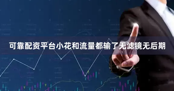 可靠配资平台小花和流量都输了无滤镜无后期