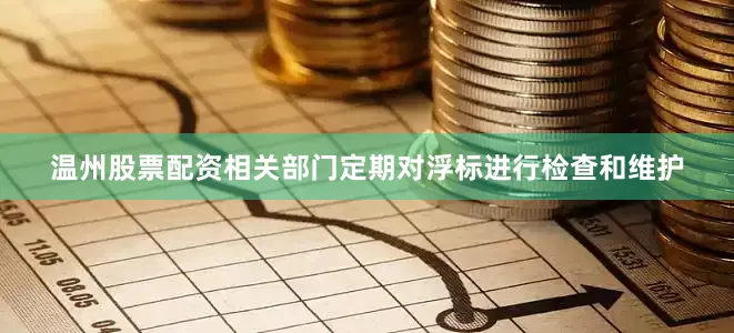 温州股票配资相关部门定期对浮标进行检查和维护