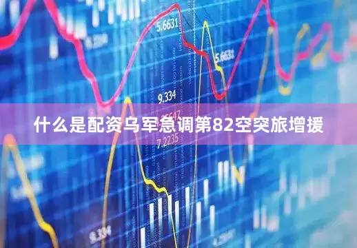 什么是配资乌军急调第82空突旅增援